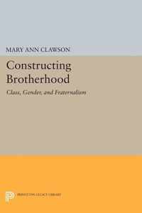 Constructing Brotherhood - Class, Gender, and Fraternalism