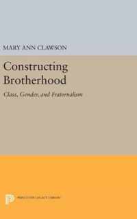 Constructing Brotherhood - Class, Gender, and Fraternalism