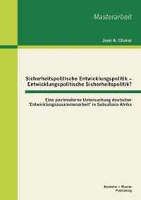 Sicherheitspolitische Entwicklungspolitik - Entwicklungspolitische Sicherheitspolitik? Eine postmoderne Untersuchung deutscher 'Entwicklungszusammenarbeit' in Subsahara-Afrika