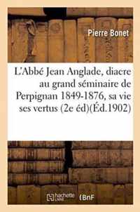 L'Abbe Jean Anglade, Diacre Au Grand Seminaire de Perpignan 1849-1876, Sa Vie Et Ses Vertus