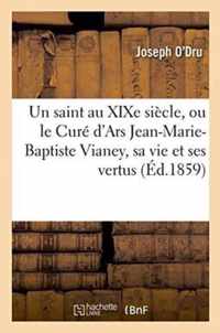 Un Saint Au Xixe Siecle, Ou Le Cure d'Ars Jean-Marie-Baptiste Vianey, Sa Vie Et Ses Vertus