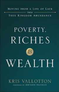 Poverty, Riches and Wealth Moving from a Life of Lack Into True Kingdom Abundance