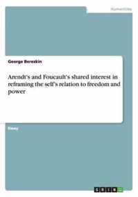 Arendt's and Foucault's shared interest in reframing the self's relation to freedom and power