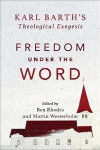 Freedom under the Word Karl Barth's Theological Exegesis