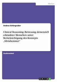 Clinical Reasoning. Betreuung demenziell erkrankter Menschen unter Berucksichtigung des Konzepts  Silviahemmet