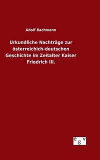 Urkundliche Nachtrage zur oesterreichich-deutschen Geschichte im Zeitalter Kaiser Friedrich III.