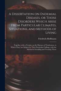 A Dissertation on Endemial Diseases, or Those Disorders Which Arise From Particular Climates, Situations, and Methods of Living
