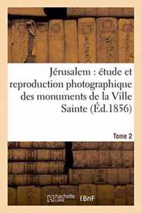 Jerusalem Etude Et Reproduction Photographique Des Monuments de la Ville Sainte, Tome 2