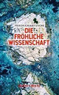 Die froehliche Wissenschaft (Buch 1 bis 5)