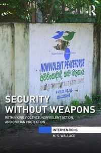 Security Without Weapons: Rethinking Violence, Nonviolent Action, and Civilian Protection