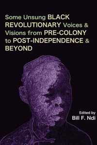 Some Unsung Black Revolutionary Voices and Visions from Pre-Colony to Post-Independence and Beyond
