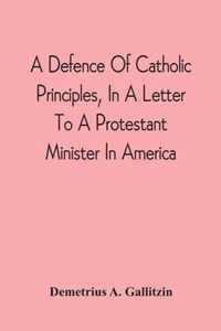 A Defence Of Catholic Principles, In A Letter To A Protestant Minister In America