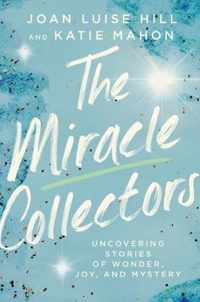 The Miracle Collectors Uncovering Stories of Wonder, Joy, and Mystery