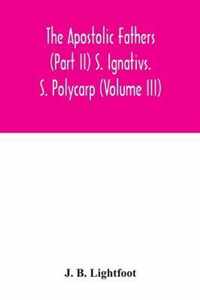 The Apostolic Fathers (Part II) S. Ignativs. S. Polycarp (Volume III)