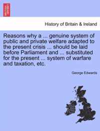 Reasons Why a ... Genuine System of Public and Private Welfare Adapted to the Present Crisis ... Should Be Laid Before Parliament and ... Substituted for the Present ... System of Warfare and Taxation, Etc.