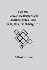 Late War, Between The United States And Great Britain, From June, 1812, To February, 1815