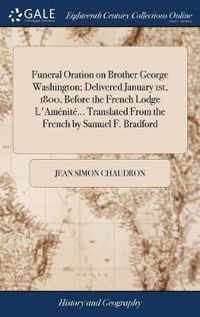 Funeral Oration on Brother George Washington; Delivered January 1st, 1800, Before the French Lodge L'Amenite... Translated From the French by Samuel F. Bradford