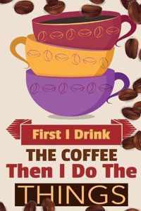 First I Drink The Coffee Then I Do The Things: Coffee Notebook College Ruled To Write In Favorite Hot & Cold Expresso, Latte & Cofe Recipes, Funny Quo