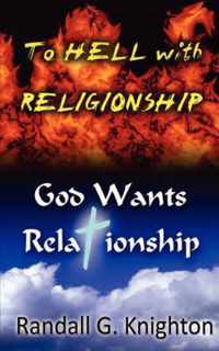 To Hell with Religionship--God Wants Relationship
