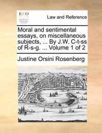 Moral and Sentimental Essays, on Miscellaneous Subjects, ... by J.W. C-T-SS of R-S-G. ... Volume 1 of 2