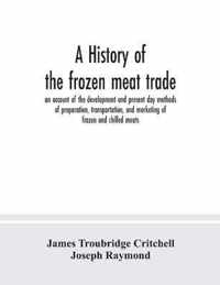 A history of the frozen meat trade, an account of the development and present day methods of preparation, transportation, and marketing of frozen and chilled meats