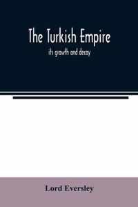 The Turkish empire; its growth and decay