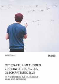 Mit Startup-Methoden zur Erweiterung des Geschaftsmodells. Ein Phasenmodell zur Erschliessung neuer Geschaftsfelder