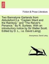 Two Bannatyne Garlands from Abbotsford [I.E. Captain Ward and the Rainbow, and The Reiver's Penance. by R. Surtees. with an Introductory Notice by Sir Walter Scott. Edited by D. L., i.e. David Laing].