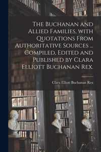 The Buchanan and Allied Families, With Quotations From Authoritative Sources ... Compiled, Edited and Published by Clara Elliott Buchanan Rex.