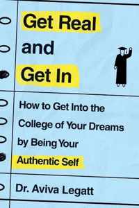 Get Real and Get in: How to Get Into the College of Your Dreams by Being Your Authentic Self
