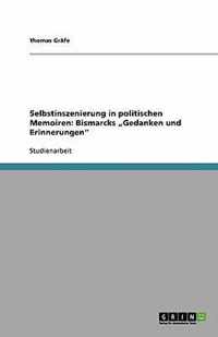 Selbstinszenierung in politischen Memoiren: Bismarcks "Gedanken und Erinnerungen"