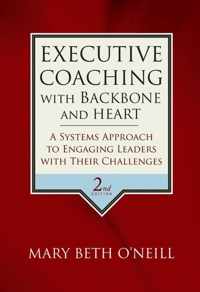 Executive Coaching with Backbone and Heart - A Systems Approach to Engaging Leaders with Their Challenges 2e