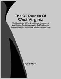 The Oil-Dorado Of West Virginia; A Full Description Of The Great Mineral Resources Of West Virginia, The Kanawha Valley, And The Country Between The Ohio, The Hughes, And The Kanawha River