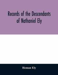 Records of the descendants of Nathaniel Ely, the emigrant, who settled first in Newtown, now Cambridge, Mass., was one of the first settlers of Hartford, also of Norwalk, Conn., and a resident of Springfield, Mass., from 1659 until his death in 1675