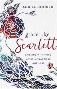 Grace Like Scarlett - Grieving with Hope after Miscarriage and Loss