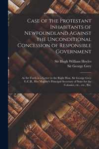 Case of the Protestant Inhabitants of Newfoundland Against the Unconditional Concession of Responsible Government [microform]