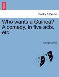 Who Wants a Guinea? a Comedy, in Five Acts, Etc.