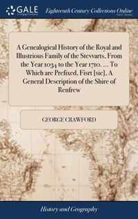 A Genealogical History of the Royal and Illustrious Family of the Stevvarts, From the Year 1034 to the Year 1710. ... To Which are Prefixed, Fisrt [sic], A General Description of the Shire of Renfrew