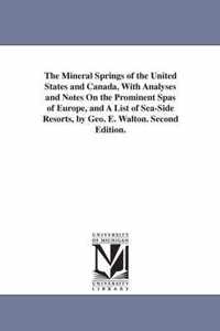 The Mineral Springs of the United States and Canada, With Analyses and Notes On the Prominent Spas of Europe, and A List of Sea-Side Resorts, by Geo. E. Walton. Second Edition.