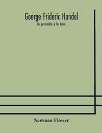 George Frideric Handel; his personality & his times