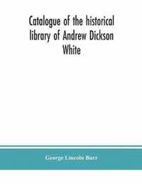 Catalogue of the historical library of Andrew Dickson White