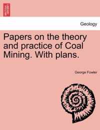 Papers on the Theory and Practice of Coal Mining. with Plans.