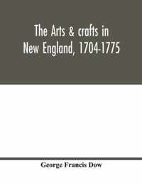 The arts & crafts in New England, 1704-1775; gleanings from Boston newspapers relating to painting, engraving, silversmiths, pewterers, clockmakers, furniture, pottery, old houses, costume, trades and occupations, &c