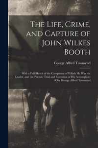 The Life, Crime, and Capture of John Wilkes Booth