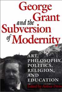 George Grant and the Subversion of Modernity