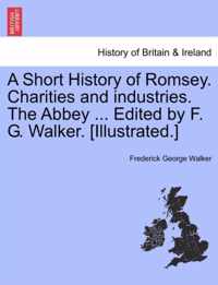A Short History of Romsey. Charities and Industries. the Abbey ... Edited by F. G. Walker. [Illustrated.]
