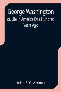 George Washington; or, Life in America One Hundred Years Ago