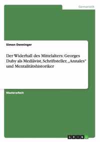 Der Widerhall des Mittelalters: Georges Duby als Mediävist, Schriftsteller, "Annales" und Mentalitätshistoriker