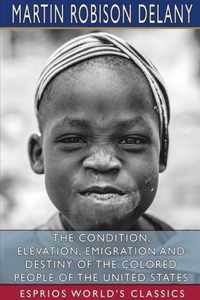 The Condition, Elevation, Emigration and Destiny of the Colored People of the United States (Esprios Classics)