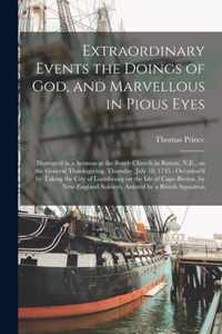 Extraordinary Events the Doings of God, and Marvellous in Pious Eyes: Illustrated in a Sermon at the South Church in Boston, N.E., on the General Thanksgiving, Thursday, July 18, 1745